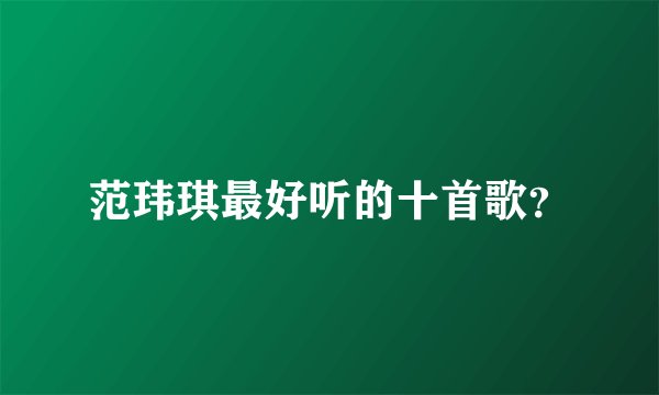 范玮琪最好听的十首歌？