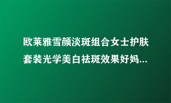 欧莱雅雪颜淡斑组合女士护肤套装光学美白祛斑效果好妈?是进口的吗