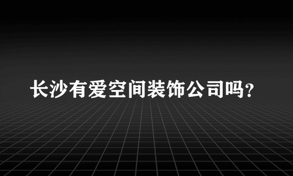 长沙有爱空间装饰公司吗？