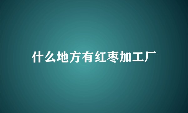 什么地方有红枣加工厂