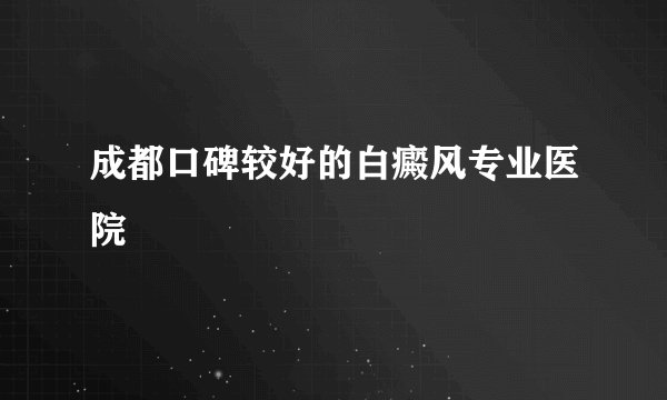 成都口碑较好的白癜风专业医院