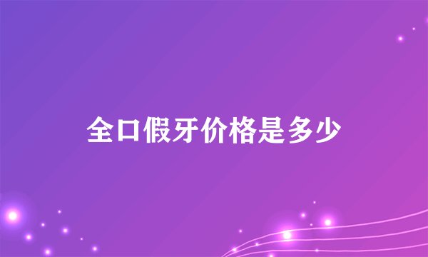 全口假牙价格是多少