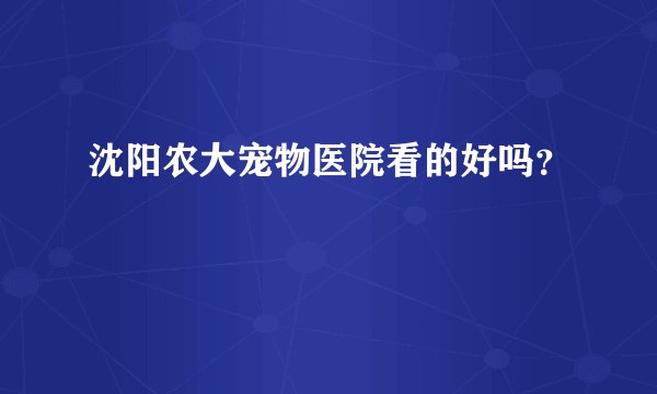 沈阳农大宠物医院看的好吗?
