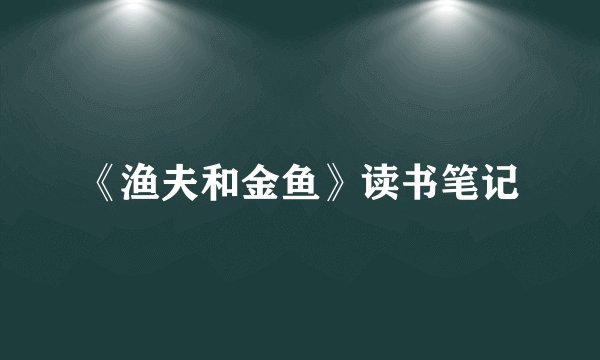 《渔夫和金鱼》读书笔记