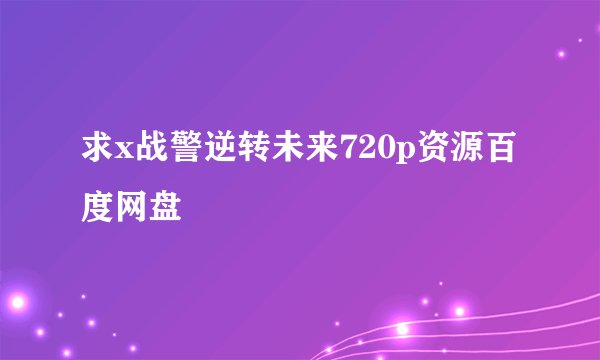 求x战警逆转未来720p资源百度网盘