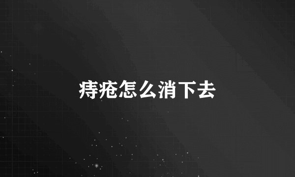 痔疮怎么消下去