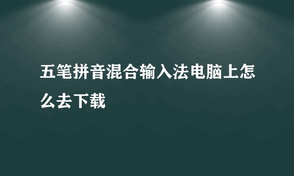 五笔拼音混合输入法电脑上怎么去下载