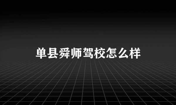 单县舜师驾校怎么样