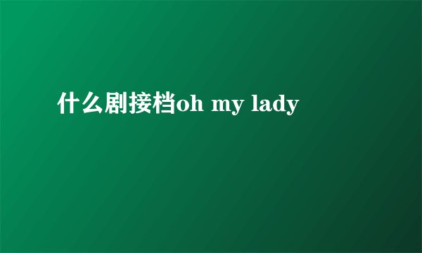什么剧接档oh my lady