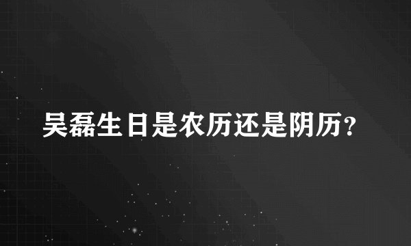 吴磊生日是农历还是阴历？