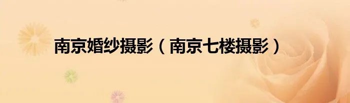南京婚纱摄影(南京七楼摄影)