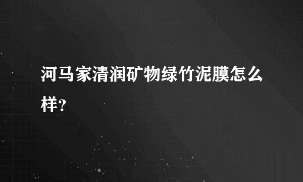河马家清润矿物绿竹泥膜怎么样？