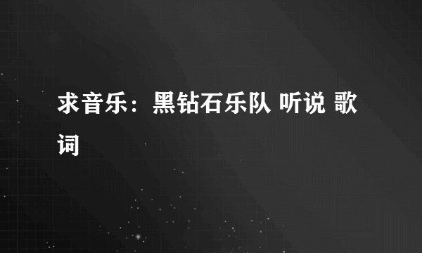 求音乐：黑钻石乐队 听说 歌词