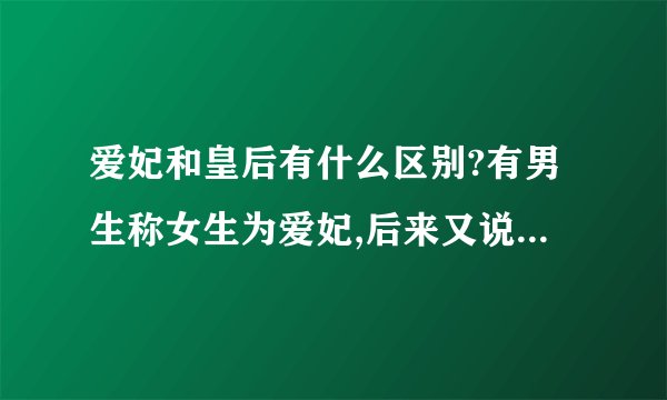 爱妃和皇后有什么区别?有男生称女生为爱妃,后来又说要把她荣升为皇后是什么意思？
