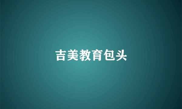 吉美教育包头