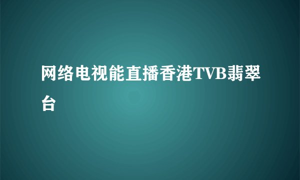 网络电视能直播香港TVB翡翠台