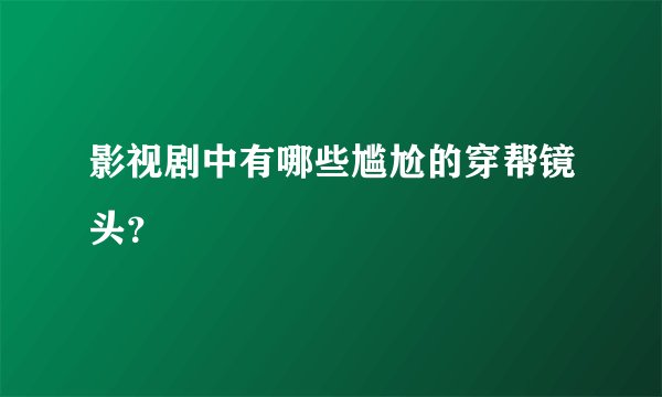 影视剧中有哪些尴尬的穿帮镜头？