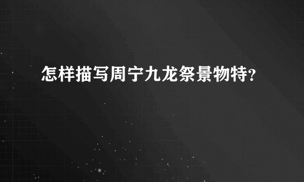 怎样描写周宁九龙祭景物特？