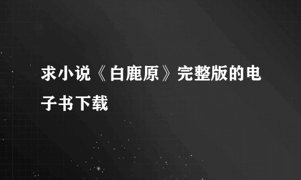 求小说《白鹿原》完整版的电子书下载
