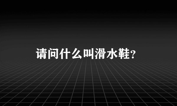 请问什么叫滑水鞋？
