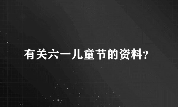 有关六一儿童节的资料？