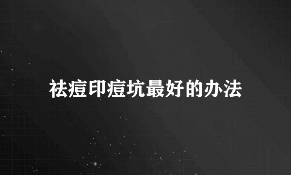 祛痘印痘坑最好的办法