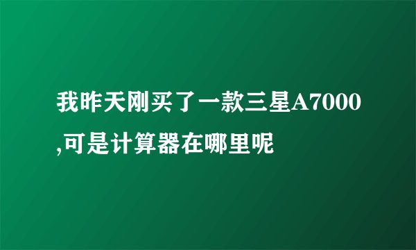 我昨天刚买了一款三星A7000,可是计算器在哪里呢