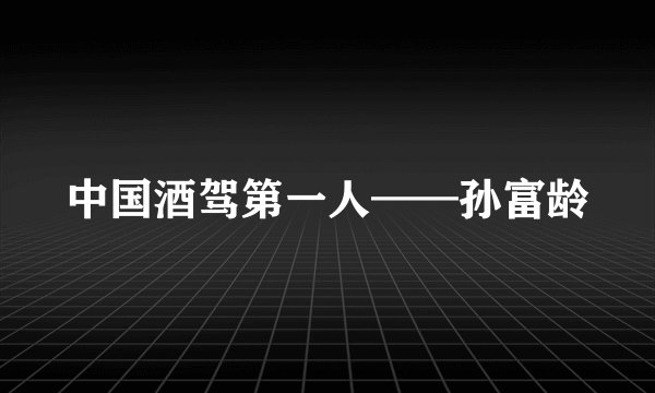 中国酒驾第一人——孙富龄
