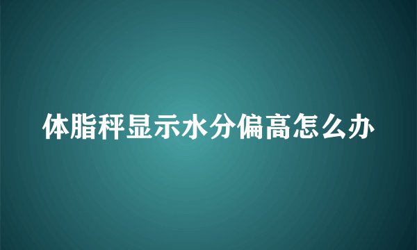 体脂秤显示水分偏高怎么办