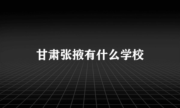 甘肃张掖有什么学校