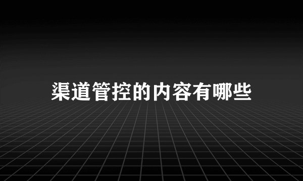 渠道管控的内容有哪些