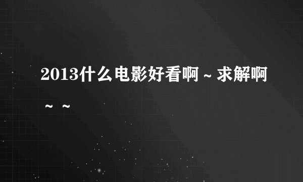 2013什么电影好看啊～求解啊～～