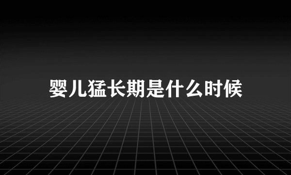 婴儿猛长期是什么时候