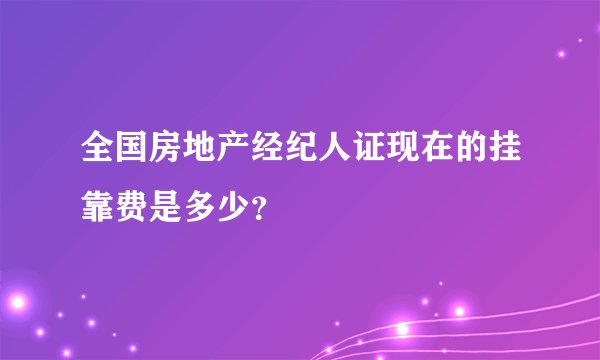 全国房地产经纪人证现在的挂靠费是多少？