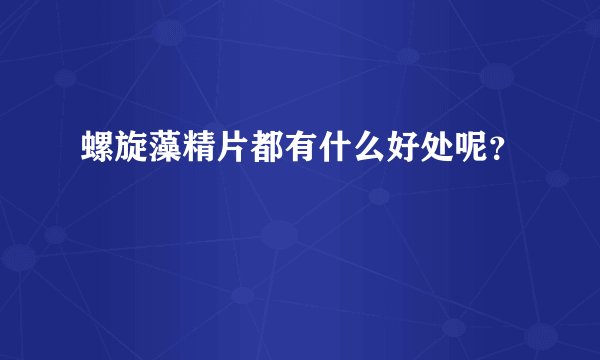 螺旋藻精片都有什么好处呢？