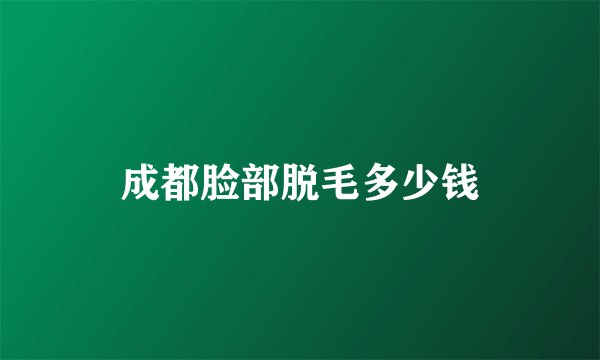 成都脸部脱毛多少钱