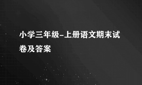 小学三年级-上册语文期末试卷及答案