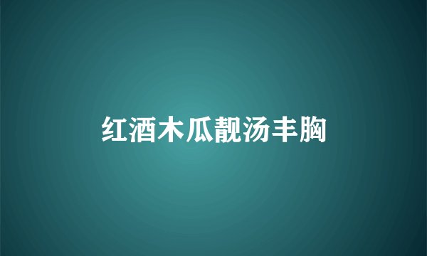红酒木瓜靓汤丰胸