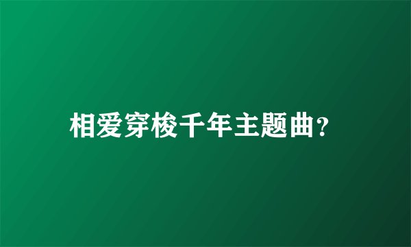 相爱穿梭千年主题曲？