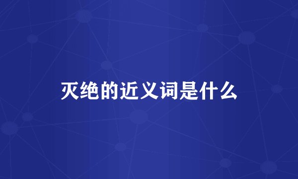 灭绝的近义词是什么
