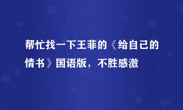 帮忙找一下王菲的《给自己的情书》国语版，不胜感激