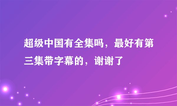超级中国有全集吗，最好有第三集带字幕的，谢谢了