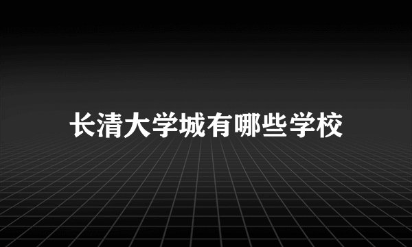 长清大学城有哪些学校