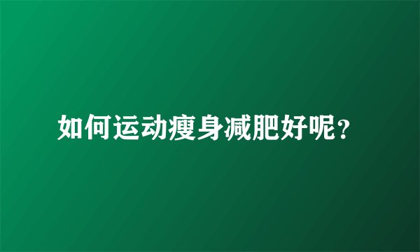 如何运动瘦身减肥好呢？