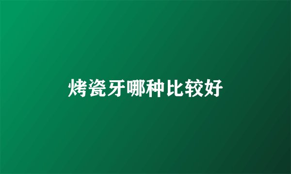 烤瓷牙哪种比较好