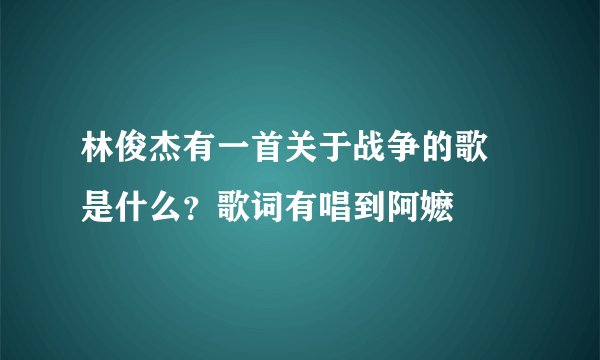 林俊杰有一首关于战争的歌 是什么？歌词有唱到阿嬷