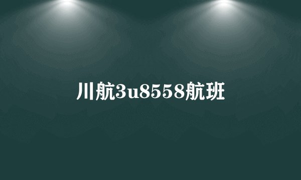 川航3u8558航班
