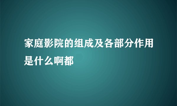 家庭影院的组成及各部分作用是什么啊都