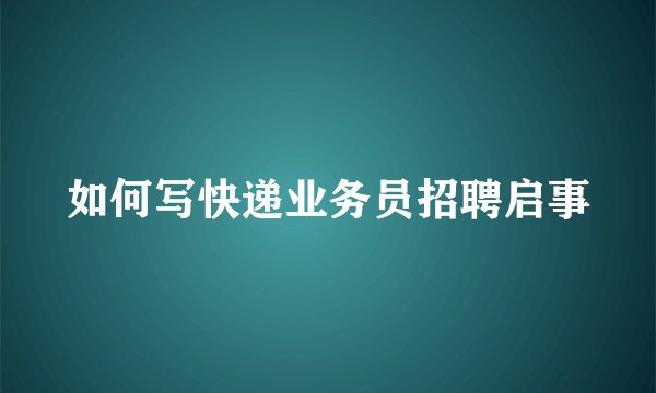 如何写快递业务员招聘启事