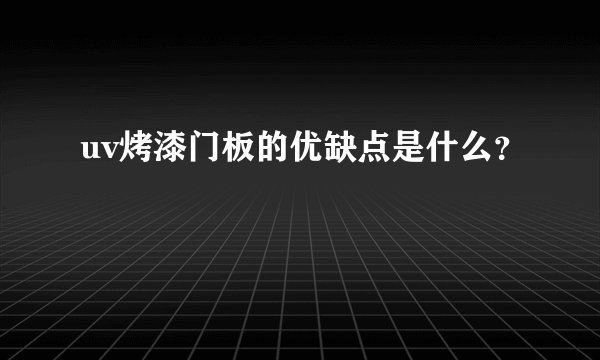 uv烤漆门板的优缺点是什么?